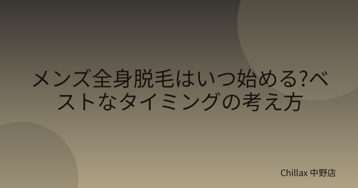 メンズ全身脱毛はいつ始める?ベストなタイミングの考え方