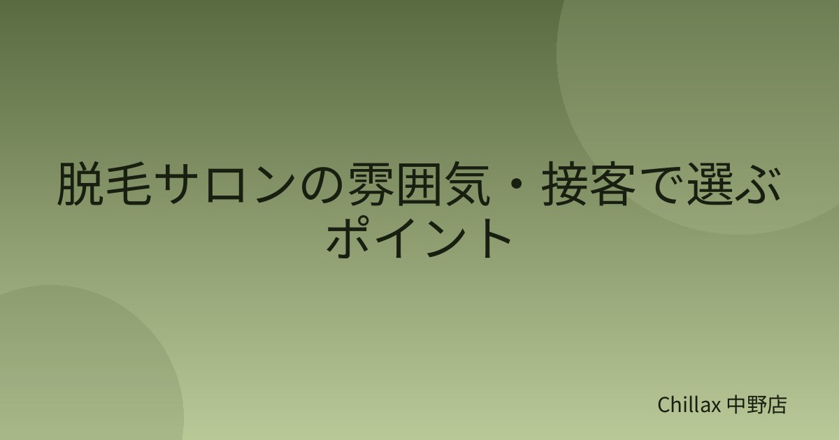 脱毛サロンの雰囲気・接客で選ぶポイント