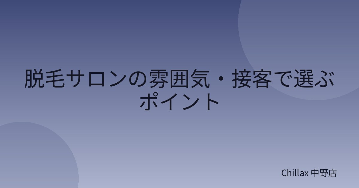 脱毛サロンの雰囲気・接客で選ぶポイント