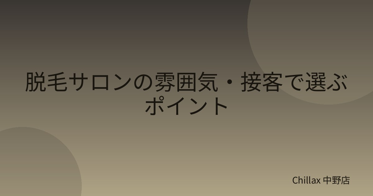 脱毛サロンの雰囲気・接客で選ぶポイント
